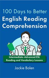 100 Days to Better English Reading Comprehension: Intermediate-Advanced ESL Reading and Vocabulary Lessons
