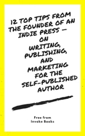 12 Top Tips from the Founder of an Indie Press: on Writing, Publishing, and Marketing for the Self-Published Author
