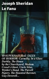 60 SUPERNATURAL TALES OF HORROR: Carmilla, In a Glass Darkly, The House by the Churchyard, Madam Crowl s Ghost, Uncle Silas, Wylder s Hand, The Purcell Papers, The Haunted Baronet, Guy Deverell