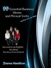 99 Essential Business Idioms and Phrasal Verbs: Succeed in an English-Speaking Business Environment