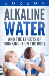 ALKALINE WATER AND THE EFFECTS OF DRINKING IT ON THE BODY