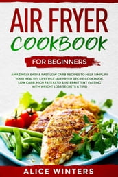 Air Fryer Cookbook for Beginners: Amazingly Easy & Fast Low Carb Recipes to Help Simplify Your Healthy Lifestyle (Air Fryer Recipe Cookbook, Low Carb, High Fats Keto & Weight Loss Secrets & Tips)