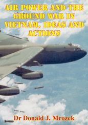 Air Power And The Ground War In Vietnam, Ideas And Actions