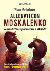 Allenati a scacchi con Moskalenko. Coach di Vassily Ivanchuk e altri GM. Esercizi di pratica scacchistica: tattica, strategia, finali