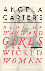 Angela Carter s Book Of Wayward Girls And Wicked Women