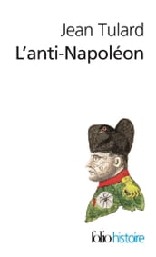 L Anti-Napoléon. La légende noire de l Empereur