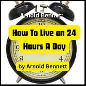 Arnold Bennett: How To Live on 24 Hours a Day