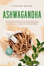 Ashwagandha - Das große Ashwagandha Buch zur gezielten Anwendung der Schlafbeere für besseren Schlaf, hormonelle Balance, erhöhte Resilienz und verbesserter Leistungsfähigkeit inkl. FAQ