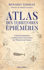 Atlas des territoires éphémères - Colonies manquées et bizarreries souveraines de l Histoire de France