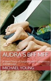 Audra s BFF MFF: A Short Story of Surprise Sex, Competition and Menage