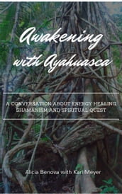 Awakening With Ayahuasca: A Conversation About Energy Healing, Shamanism And A Spiritual Quest