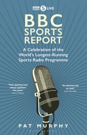 BBC Sports Report: A Celebration of the World s Longest-Running Sports Radio Programme