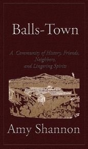 Balls-Town: A Community of History, Friends, Neighbors, and Lingering Spirits