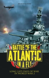 Battle of the Atlantic, in a Fly : Long 2,075 days of War in World War 2