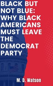 Black But Not Blue: Why Black Americans Must Leave The Democrat Party