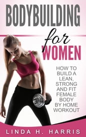 Bodybuilding for Women: How to Build a Lean, Strong and Fit Female Body by Home Workout
