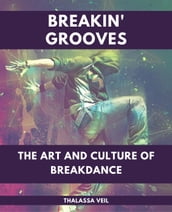 Breakin  Grooves The Art and Culture of Breakdance