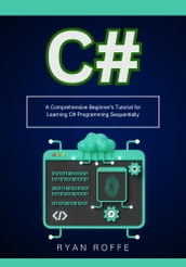 C#: A Comprehensive Beginner s Tutorial for Learning C# Programming Sequentially