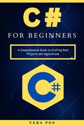 C# for Beginners: A Comprehensive Guide to Crafting Real Projects and Applications