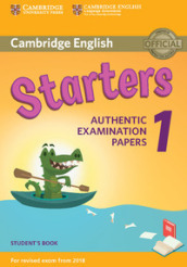 Cambridge English Starters 1. Authentic Examination Papers for Revised Exam from 2018. Starters 1. Student s Book
