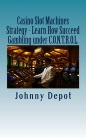 Casino Slot Machines Strategy: Learn How Succeed Gambling under C.O.N.T.R.O.L.