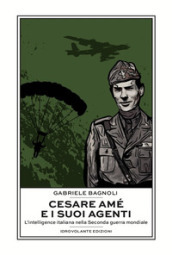 Cesare Amé e i suoi agenti. L intelligence italiana nella Seconda guerra mondiale