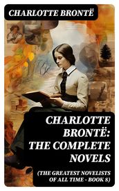 Charlotte Brontë: The Complete Novels (The Greatest Novelists of All Time Book 8)