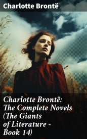 Charlotte Brontë: The Complete Novels (The Giants of Literature - Book 14)