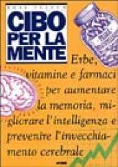 Cibo per la mente. Erbe, vitamine, farmaci per aumentare la memoria, migliorare l intelligenza e prevenire l invecchiamento cerebrale