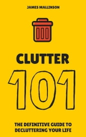 Clutter 101: The Definitive Guide To De-Cluttering Your Life