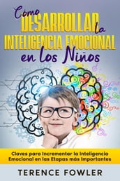 Cómo Desarrollar la Inteligencia Emocional en los Niños: Claves para Incrementar la Inteligencia Emocional en las Etapas más Importantes