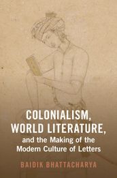 Colonialism, World Literature, and the Making of the Modern Culture of Letters
