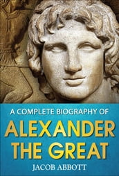 A Complete Biography of Alexander the Great