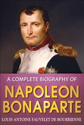 A Complete Biography of Napoleon Bonaparte