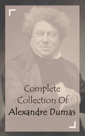 Complete Collection Of Alexandre Dumas (Collection of 34 Works Including The Three Musketeers, Twenty Years After, Regent s Daughter, Ten Years Later, The Black Tulip, And A Lot More)