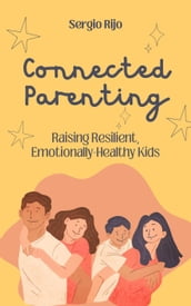 Connected Parenting: Raising Resilient, Emotionally-Healthy Kids