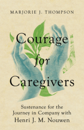Courage for Caregivers ¿ Sustenance for the Journey in Company with Henri J. M. Nouwen