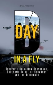 D-DAY, in A Fly : Deceptive Operation Bodyguard, Gruesome Battle of Normandy and the Aftermath