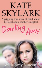 Darling Amy: A Gripping True Story of Child Abuse, Betrayal and a Mother s Neglect