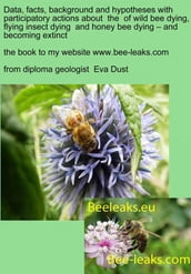 Data, facts, background and hypotheses with participatory actions about the of wild bee dying, flying insect dying and honey bee dying  and becoming extinct