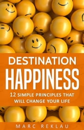 Destination Happiness: 12 Simple Principles that will Change Your Life
