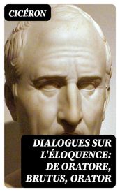 Dialogues sur l éloquence: De oratore, Brutus, Orator