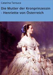 Die Mutter der Kronprinzessin - Henriette von Österreich