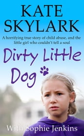 Dirty Little Dog: A Horrifying True Story of Child Abuse, and the Little Girl Who Couldn t Tell a Soul