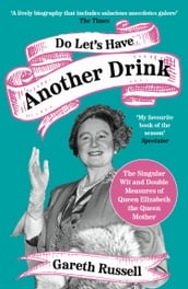 Do Let s Have Another Drink: The Singular Wit and Double Measures of Queen Elizabeth the Queen Mother