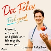 Doc Felix Feel good: Gesund, entspannt und glücklich ich zeig dir, wie es geht