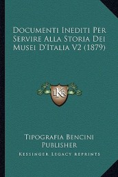Documenti Inediti Per Servire Alla Storia Dei Musei D Italia V2 (1879)