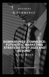 Dominating E-commerce: Futuristic Marketing Strategies for 2023 and Beyond