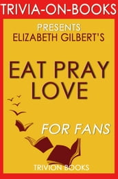 Eat, Pray, Love: One Woman s Search for Everything Across Italy, India and Indonesia by Elizabeth Gilbert (Trivia-On-Books)