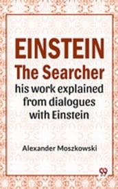 Einstein The Searcher His Work Explained From Dialogues With Einstein